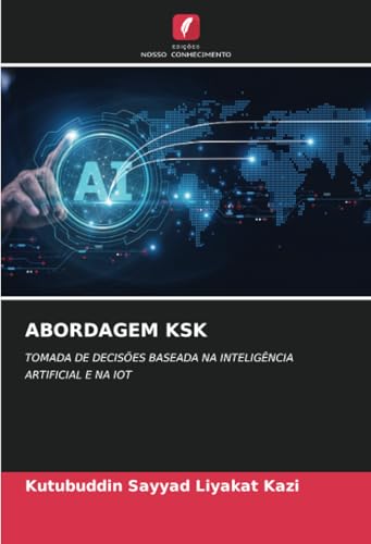 ABORDAGEM KSK: TOMADA DE DECISÕES BASEADA NA INTELIGÊNCIA ARTIFICIAL E NA IOT von Edições Nosso Conhecimento