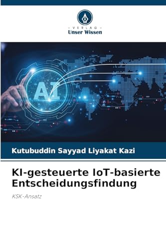 KI-gesteuerte IoT-basierte Entscheidungsfindung: KSK-Ansatz KI-gesteuerte IoT-basierte Entscheidungsfindung: KSK-Ansatz von Verlag Unser Wissen