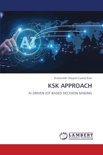 KSK APPROACH: AI DRIVEN IOT BASED DECISION MAKING KSK APPROACH: AI DRIVEN IOT BASED DECISION MAKING von LAP LAMBERT Academic Publishing