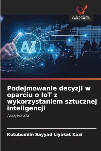 Podejmowanie decyzji w oparciu o IoT z wykorzystaniem sztucznej inteligencji: Podejście KSK: Podej¿cie KSK Podejmowanie decyzji w oparciu o IoT z wykorzystaniem sztucznej inteligencji: Podejście KSK: Podej¿cie KSK von Wydawnictwo Nasza Wiedza