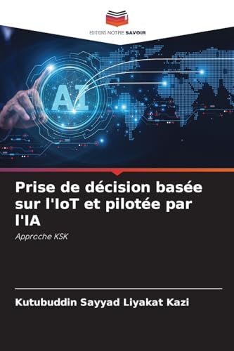 Prise de décision basée sur l'IoT et pilotée par l'IA: Approche KSK Prise de décision basée sur l'IoT et pilotée par l'IA: Approche KSK von Editions Notre Savoir