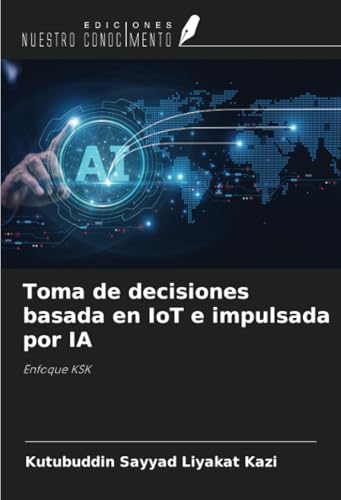 Toma de decisiones basada en IoT e impulsada por IA: Enfoque KSK Toma de decisiones basada en IoT e impulsada por IA: Enfoque KSK von Ediciones Nuestro Conocimiento