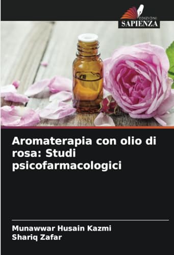 Aromaterapia con olio di rosa: Studi psicofarmacologici: DE von Edizioni Sapienza