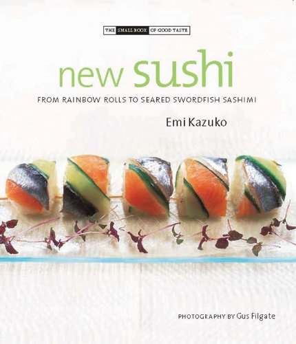 New Sushi: From Rainbow Rolls to Seared Swordfish Sashimi (The Small Book of Good Taste)