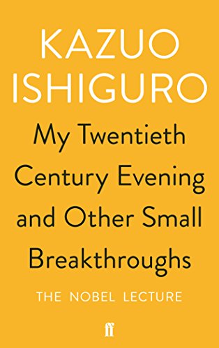 My Twentieth Century Evening and Other Small Breakthroughs: The Nobel Lecture - Kazuo Ishiguro My Twentieth Century Evening and Other Small Breakthroughs: The Nobel Lecture - Kazuo Ishiguro