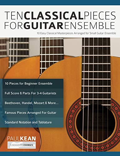 Ten Classical Pieces For Guitar Ensemble: 10 Easy Classical Masterpieces Arranged For Small Guitar Ensemble (Learn how to play classical guitar)