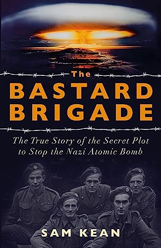 The Bastard Brigade: The True Story of the Renegade Scientists and Spies Who Sabotaged the Nazi Atomic Bomb