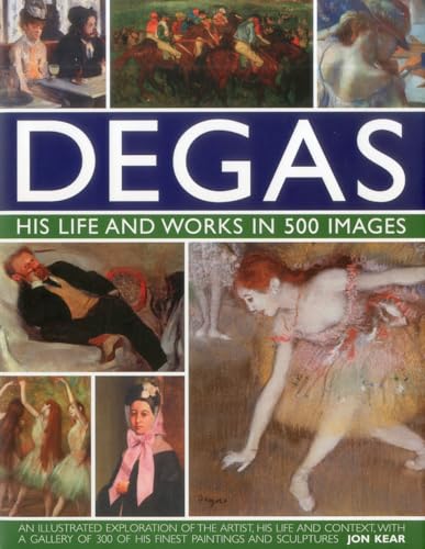 Degas, His Life and Works in 500 Images: An Illustrated Exploration of the Artist, His Life and Context, With a Gallery of 500 of His Finest Paintings ... of 300 of His Finest Paintings and Sculptures