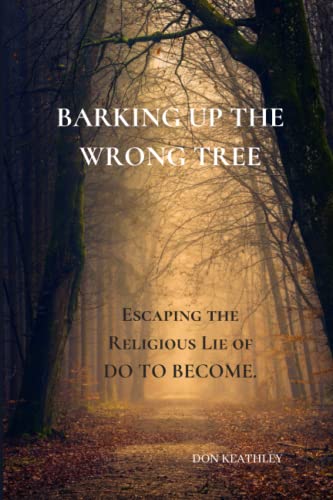 Barking Up the Wrong Tree: Escaping the Religious Lie Of Do To Become