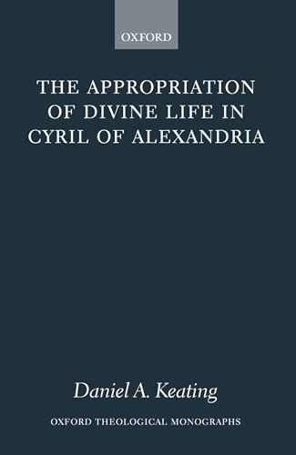 The Appropriation of Divine Life in Cyril of Alexandria (Oxford Theological Monographs)