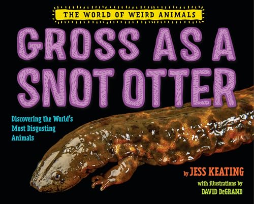 Gross as a Snot Otter: Discovering the World's Most Disgusting Animals (The World of Weird Animals)