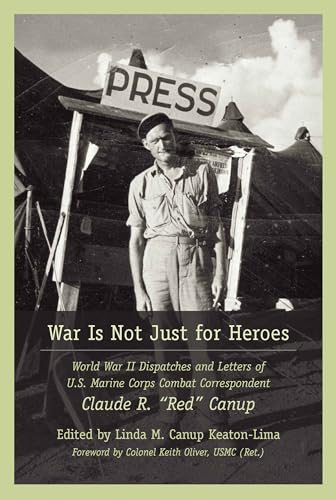 War Is Not Just for Heroes: World War II Dispatches and Letters of U.S. Marine Corps Combat Correspondent Claude R. Red Canup von University of South Carolina Press