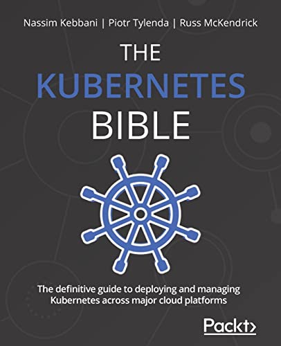 The Kubernetes Bible: The definitive guide to deploying and managing Kubernetes across major cloud platforms The Kubernetes Bible: The definitive guide to deploying and managing Kubernetes across major cloud platforms