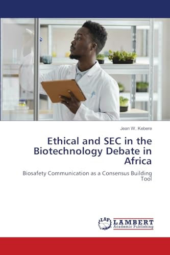 Ethical and SEC in the Biotechnology Debate in Africa: Biosafety Communication as a Consensus Building Tool von LAP LAMBERT Academic Publishing