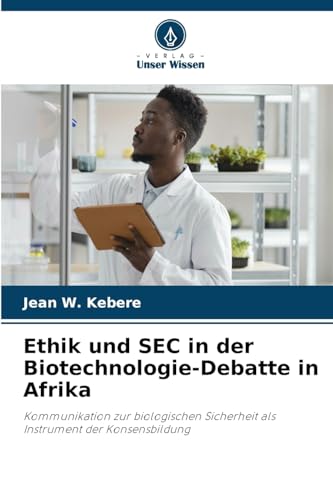 Ethik und SEC in der Biotechnologie-Debatte in Afrika: Kommunikation zur biologischen Sicherheit als Instrument der Konsensbildung von Verlag Unser Wissen