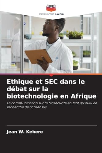 Ethique et SEC dans le débat sur la biotechnologie en Afrique: La communication sur la biosécurité en tant qu'outil de recherche de consensus von Editions Notre Savoir