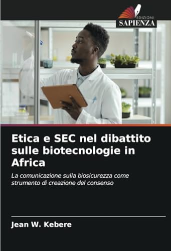 Etica e SEC nel dibattito sulle biotecnologie in Africa: La comunicazione sulla biosicurezza come strumento di creazione del consenso von Edizioni Sapienza