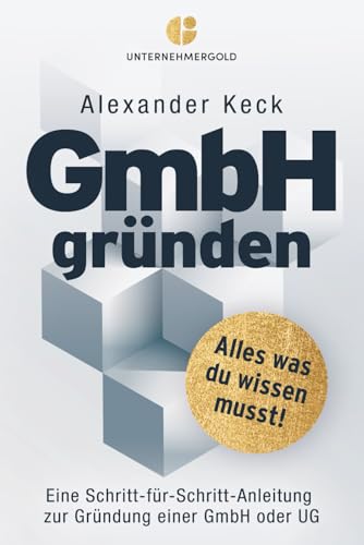 GmbH gründen: Alles, was du wissen musst – Eine Schritt-für-Schritt-Anleitung zur Gründung einer GmbH oder UG (Steuern sparen, GmbH & Holding richtig nutzen) von Unternehmergold Verlag