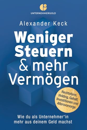 Weniger Steuern & mehr Vermögen: Wie du als Unternehmer*in mehr aus deinem Geld machst – Rechtsform, Holding, Gehalt, Investitionen und Altersvorsorge (Steuern sparen, GmbH & Holding richtig nutzen) von Unternehmergold Verlag