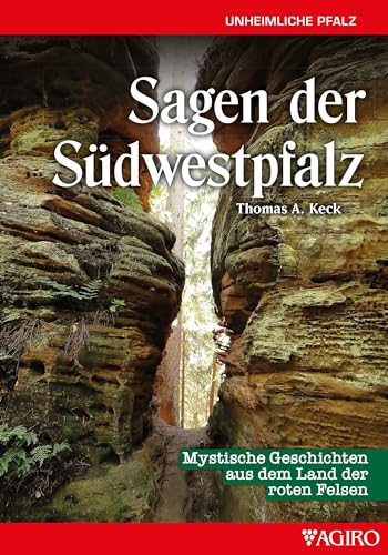 Sagen aus der Südwestpfalz: Mystische Geschichten aus dem Land der roten Felsen von Agiro
