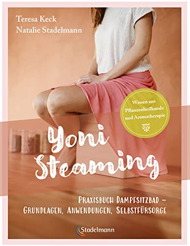 Yoni Steaming: Alles über Dampfsitzbäder und praktische Tipps aus der Kräuterheilkunde: Dampfsitzbäder - Naturheilkraft und Entspannungsritual: ... - ... - Grundlagen, Anwendungen, Selbstfürsorge