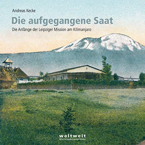 Die aufgegangene Saat: Die Anfänge der Leipziger Mission am Kilimanjaro