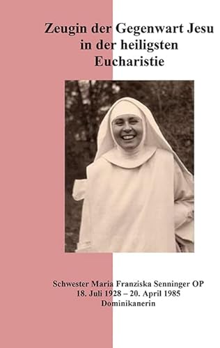 Zeugin der Gegenwart Jesu in der heiligsten Eucharistie: Schwester Maria Franziska Senninger OP Zeugin der Gegenwart Jesu in der heiligsten Eucharistie: Schwester Maria Franziska Senninger OP von fe-medienvlg