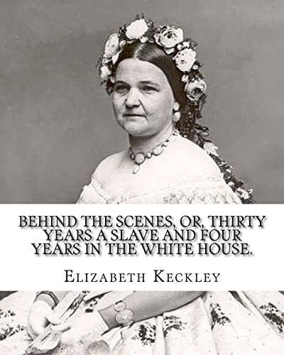 Behind the scenes, or, Thirty years a slave and four years in the White House. By: Elizabeth Keckley (1818-1907).: (autobiography former slave in the White House ) von Createspace Independent Publishing Platform