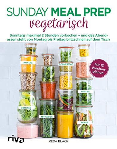 Sunday Meal Prep vegetarisch: Sonntags maximal 2 Stunden vorkochen – und das Abendessen steht von Montag bis Freitag blitzschnell auf dem Tisch von riva Verlag