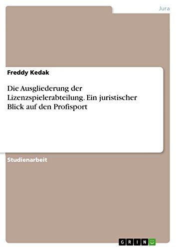 Die Ausgliederung der Lizenzspielerabteilung. Ein juristischer Blick auf den Profisport Die Ausgliederung der Lizenzspielerabteilung. Ein juristischer Blick auf den Profisport von Grin Publishing