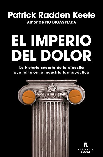 El Imperio del Dolor: La Historia Secreta de la Dinastía Que Reinó En La Industria Farmacéutica / Empire of Pain (Reservoir Narrativa)