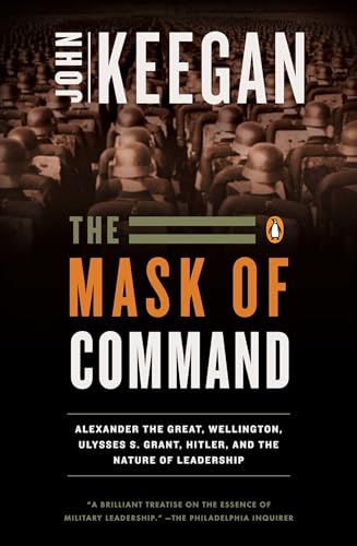 The Mask of Command: Alexander the Great, Wellington, Ulysses S. Grant, Hitler, and the Nature of Lea dership The Mask of Command: Alexander the Great, Wellington, Ulysses S. Grant, Hitler, and the Nature of Lea dership