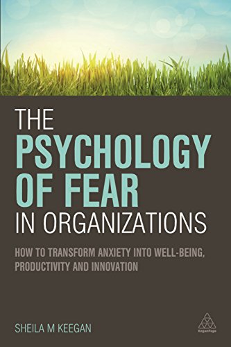 The Psychology of Fear in Organizations: How to Transform Anxiety Into Well-Being, Productivity and Innovation von Kogan Page