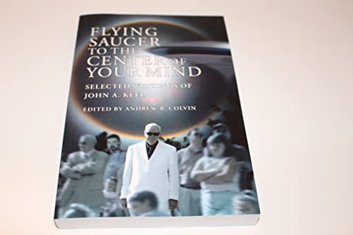 Flying Saucer to the Center of Your Mind: Selected Writings of John A. Keel Flying Saucer to the Center of Your Mind: Selected Writings of John A. Keel