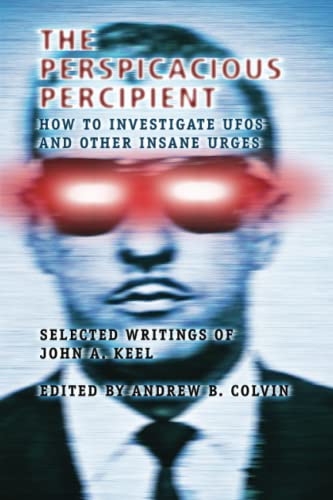 The Perspicacious Percipient: How to Investigate UFOs and Other Insane Urges - Selected Writings of John A. Keel von CreateSpace Independent Publishing Platform