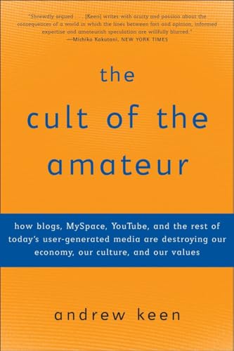 The Cult of the Amateur: How blogs, MySpace, YouTube, and the rest of today's user-generated media are destroying our economy, our culture, and our values