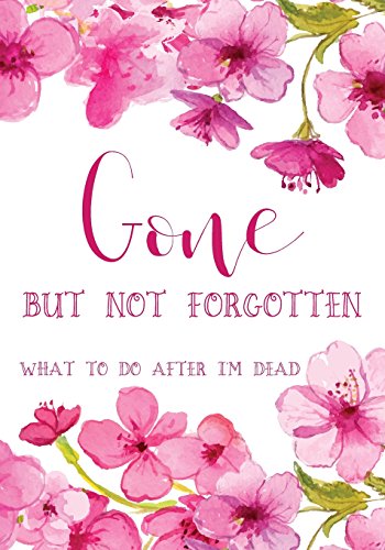 Gone but not forgotten - What to do after I'm dead: Notebook for recording my personal details and wishes on how to organise my funeral and how to ... after I die (UK edition) - Pink flowers cover