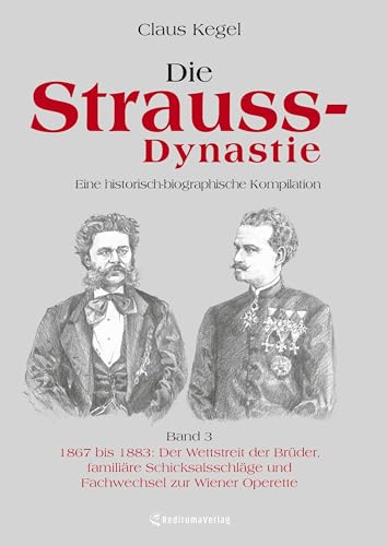 Die Strauss-Dynastie: Eine historisch-biographische Kompilation. Band 3: 1867 bis 1883: Der Wettstreit der Brüder, familiäre Schicksalsschläge und Fachwechsel zur Wiener Operette von Rediroma-Verlag