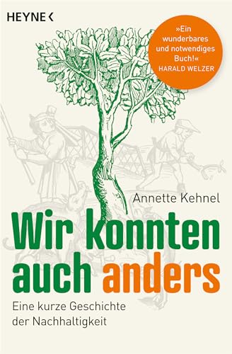 Wir konnten auch anders: Eine kurze Geschichte der Nachhaltigkeit - »Ein wunderbares und notwendiges Buch!« Harald Welzer - Ausgezeichnet mit dem NDR-Sachbuchpreis 2021 von Heyne Verlag