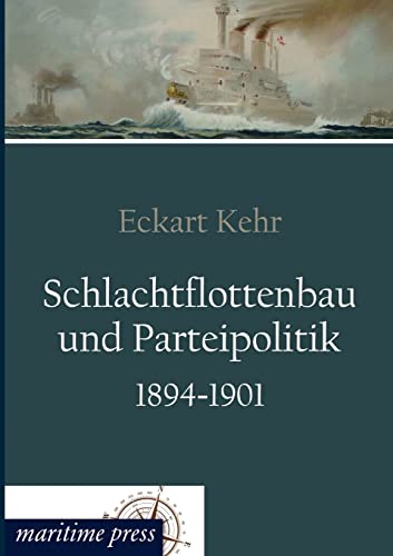 Schlachtflottenbau und Parteipolitik 1894-1901: Versuch eines Querschnitts durch die innenpolitischen, sozialen und ideologischen Voraussetzungen des deutschen Imperialismus Schlachtflottenbau und Parteipolitik 1894-1901: Versuch eines Querschnitts durch die innenpolitischen, sozialen und ideologischen Voraussetzungen des deutschen Imperialismus von Maritimepress