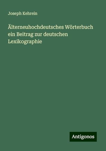Älterneuhochdeutsches Wörterbuch ein Beitrag zur deutschen Lexikographie von Antigonos Verlag