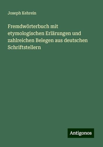 Fremdwörterbuch mit etymologischen Erlärungen und zahlreichen Belegen aus deutschen Schriftstellern von Antigonos Verlag