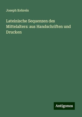 Lateinische Sequenzen des Mittelalters: aus Handschriften und Drucken von Antigonos Verlag