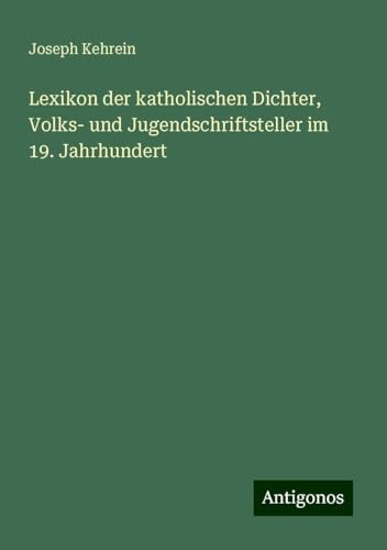 Lexikon der katholischen Dichter, Volks- und Jugendschriftsteller im 19. Jahrhundert von Antigonos Verlag