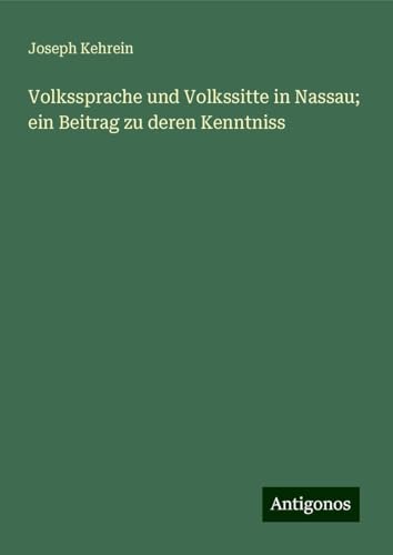 Volkssprache und Volkssitte in Nassau; ein Beitrag zu deren Kenntniss von Antigonos Verlag