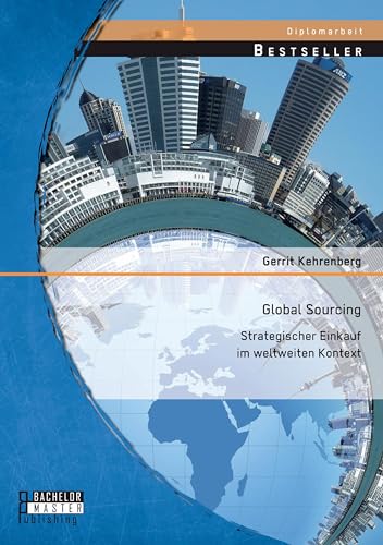 Global Sourcing: Strategischer Einkauf im weltweiten Kontext von Bachelor + Master Publ.