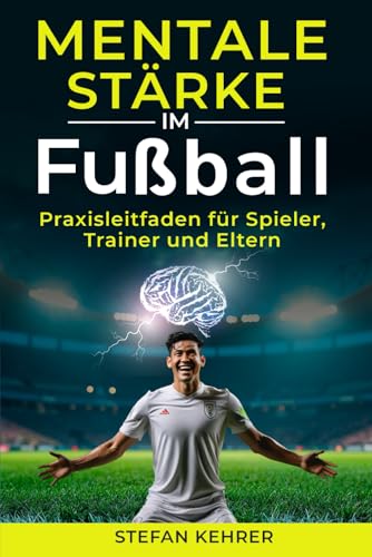 Mentale Stärke im Fußball: Praxisleitfaden für Spieler, Trainer und Eltern von Independently published
