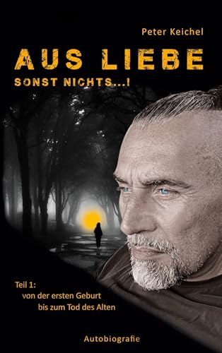 Aus Liebe - sonst nichts...!: Teil 1: von der ersten Geburt bis zum Tod des Alten (Autobiografie)