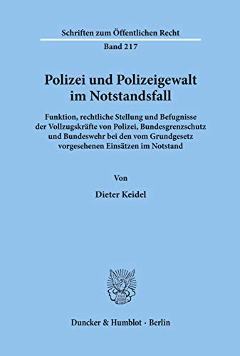 Polizei und Polizeigewalt im Notstandsfall.: Funktion, rechtliche Stellung und Befugnisse der Vollzugskräfte von Polizei, Bundesgrenzschutz und ... Notstand. (Schriften zum Öffentlichen Recht)