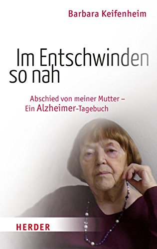 Im Entschwinden so nah: Abschied von meiner Mutter - Ein Alzheimer-Tagebuch